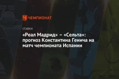 Константин Генич - «Реал Мадрид» – «Сельта»: прогноз Константина Генича на матч чемпионата Испании - championat.com - Испания - Мадрид - Сантьяго