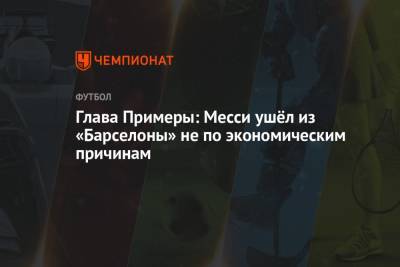 Хавьер Тебас - Глава Примеры: Месси ушёл из «Барселоны» не по экономическим причинам - championat.com