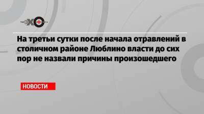 На третьи сутки после начала отравлений в столичном районе Люблино власти до сих пор не назвали причины произошедшего - echo.msk.ru - Москва