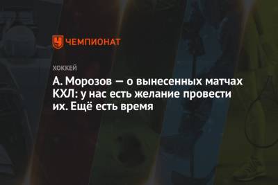 Алексей Морозов - А. Морозов — о вынесенных матчах КХЛ: у нас есть желание провести их. Ещё есть время - championat.com - Германия - Венгрия - Эмираты - Абу-Даби