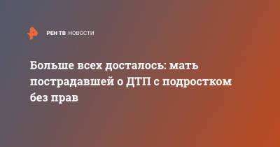 Больше всех досталось: мать пострадавшей о ДТП с подростком без прав - ren.tv - Москва