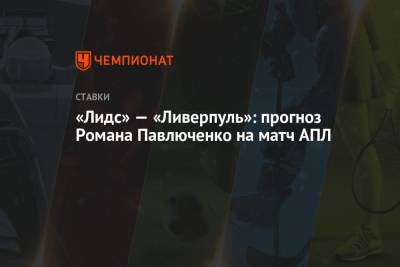 Роман Павлюченко - «Лидс» — «Ливерпуль»: прогноз Романа Павлюченко на матч АПЛ - championat.com - Англия