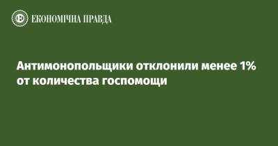 Антимонопольщики отклонили менее 1% от количества госпомощи - epravda.com.ua - Украина
