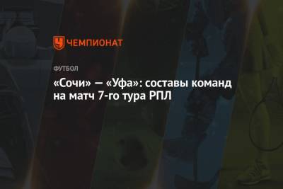 «Сочи» — «Уфа»: составы команд на матч 7-го тура РПЛ - championat.com - Сочи - Уфа