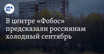 Евгений Тишковец - В центре «Фобос» предсказали россиянам холодный сентябрь - ura.news - Москва - Россия