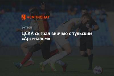 Федор Чалов - Антон Заболотный - Евгений Марков - Игорь Дивеев - Иван Сиденков - ЦСКА сыграл вничью с тульским «Арсеналом» - championat.com - Москва - Санкт-Петербург - Тула