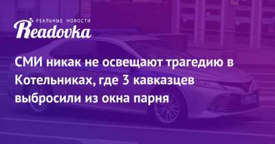 СМИ никак не освещают трагедию в Котельниках, где 3 кавказцев выбросили из окна парня - readovka.news - Москва - Астрахань
