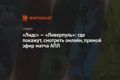 «Лидс» — «Ливерпуль»: где покажут, смотреть онлайн, прямой эфир матча АПЛ - championat.com - Англия
