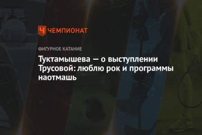Елизавета Туктамышева - Александра Трусова - Туктамышева — о выступлении Трусовой: люблю рок и программы наотмашь - championat.com - Россия - Челябинск - Финляндия