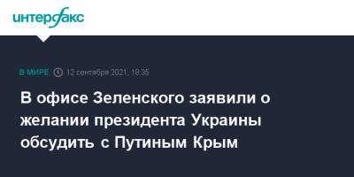 Владимир Зеленский - Владимир Путин - Сергей Никифоров - В офисе Зеленского заявили о желании президента Украины обсудить с Путиным Крым - interfax.ru - Москва - Россия - Украина - Крым