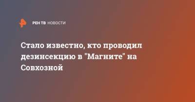 Стало известно, кто проводил дезинсекцию в "Магните" на Совхозной - ren.tv - Москва