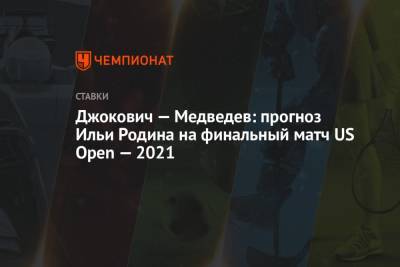 Джокович — Медведев: прогноз Ильи Родина на финальный матч US Open — 2021 - championat.com - США - Австралия
