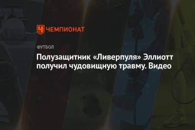 Хендерсон Джордан - Полузащитник «Ливерпуля» Эллиотт получил чудовищную травму. Видео - championat.com - Англия