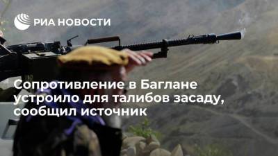 Источник: силы сопротивления устроили засаду для талибов в провинции Баглан - ria.ru - Афганистан