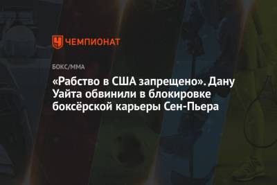 Дан Уайт - «Рабство в США запрещено». Дану Уайта обвинили в блокировке боксёрской карьеры Сен-Пьера - championat.com - США