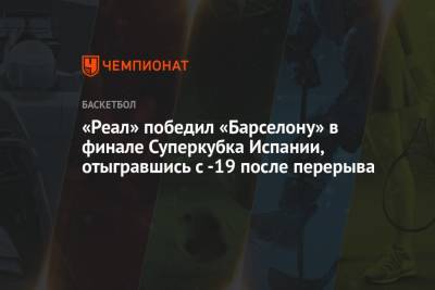 Никола Миротич - «Реал» победил «Барселону» в финале Суперкубка Испании, отыгравшись с -19 после перерыва - championat.com - Испания - Мадрид