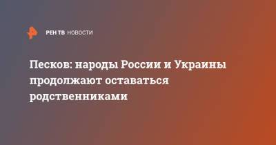 Дмитрий Песков - Песков: народы России и Украины продолжают оставаться родственниками - ren.tv - Россия - Украина