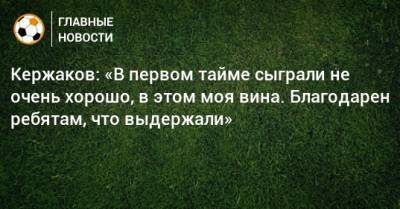 Александр Кержаков - Кержаков: «В первом тайме сыграли не очень хорошо, в этом моя вина. Благодарен ребятам, что выдержали» - bombardir.ru - Нижний Новгород