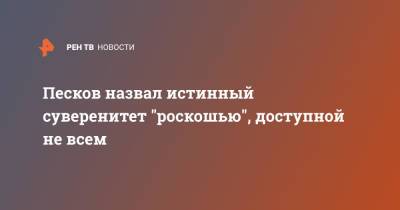 Дмитрий Песков - Песков назвал истинный суверенитет "роскошью", доступной не всем - ren.tv - Россия