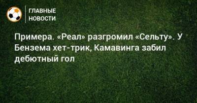 Карим Бензема - Эдуардо Камавинг - Примера. «Реал» разгромил «Сельту». У Бензема хет-трик, Камавинга забил дебютный гол - bombardir.ru - Испания - Мадрид