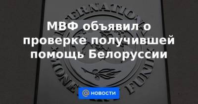 МВФ объявил о проверке получившей помощь Белоруссии - smartmoney.one - Москва - Россия - Белоруссия - Минск