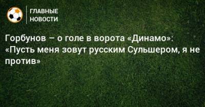 Горбунов – о голе в ворота «Динамо»: «Пусть меня зовут русским Сульшером, я не против» - bombardir.ru - Нижний Новгород