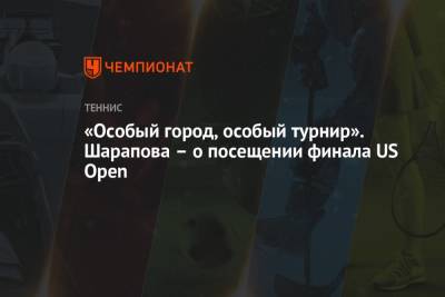 Мария Шарапова - Джокович Новак - Даниил Медведев - «Особый город, особый турнир». Шарапова – о посещении финала US Open - championat.com - США