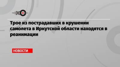 Трое из пострадавших в крушении самолета в Иркутской области находятся в реанимации - echo.msk.ru - Иркутская обл.