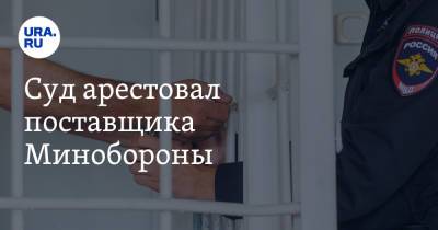 Суд арестовал поставщика Минобороны. Он делал плохой товар и воровал - ura.news - Москва - Тверь