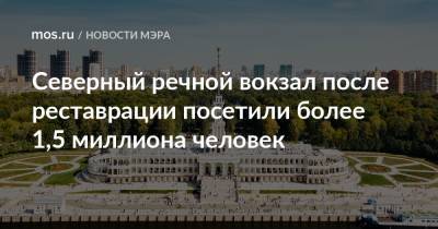 Сергей Собянин - Северный речной вокзал после реставрации посетили более 1,5 миллиона человек - mos.ru - Москва