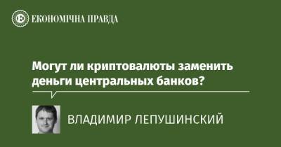Могут ли криптовалюты заменить деньги центральных банков? - epravda.com.ua - США - Украина