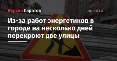 Из-за работ энергетиков в городе на несколько дней перекроют две улицы - nversia.ru - Саратов