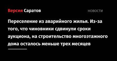 Переселение из аварийного жилья. Из-за того, что чиновники сдвинули сроки аукциона, на строительство многоэтажного дома осталось меньше трех месяцев - nversia.ru - Саратовская обл. - Саратов