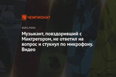 Конорый Макгрегорый - Музыкант, повздоривший с Макгрегором, не ответил на вопрос и стукнул по микрофону. Видео - championat.com