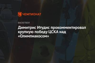 Димитрис Итудис - Димитрис Итудис прокомментировал крупную победу ЦСКА над «Олимпиакосом» - championat.com - Москва
