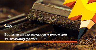 Россиян предупредили оросте цен нашоколад до25% - ridus.ru - Россия