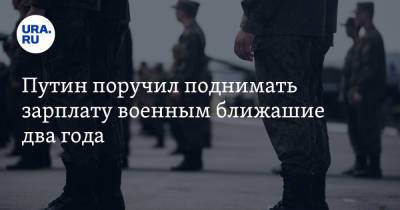 Владимир Путин - Путин поручил поднимать зарплату военным ближайшие два года - ura.news - Россия