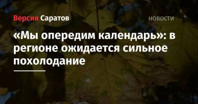 «Мы опередим календарь»: в регионе ожидается сильное похолодание - nversia.ru - Саратовская обл.