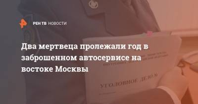 Два мертвеца пролежали год в заброшенном автосервисе на востоке Москвы - ren.tv - Москва