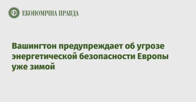 Вашингтон предупреждает об угрозе энергетической безопасности Европы уже зимой - epravda.com.ua - Россия - США - Украина - Вашингтон - Англия