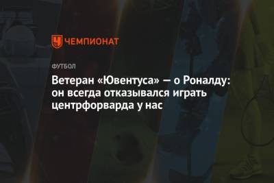 Криштиану Роналду - Ветеран «Ювентуса» — о Роналду: он всегда отказывался играть центрфорварда у нас - championat.com - Англия