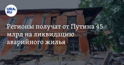 Владимир Путин - Регионы получат от Путина 45 млрд на ликвидацию аварийного жилья - ura.news - Россия