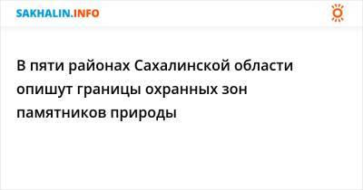 В пяти районах Сахалинской области опишут границы охранных зон памятников природы - sakhalin.info - Сахалинская обл. - Южно-Сахалинск - район Корсаковский
