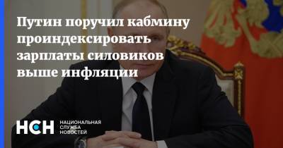 Владимир Путин - Путин поручил кабмину проиндексировать зарплаты силовиков выше инфляции - nsn.fm - Россия