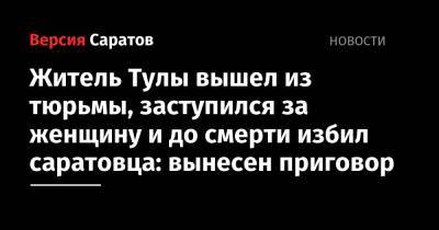 Житель Тулы вышел из тюрьмы, заступился за женщину и до смерти избил саратовца: вынесен приговор - nversia.ru - Тула - Саратовская обл. - Саратов - район Ленинский