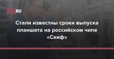 Стали известны сроки выпуска планшета на российском чипе «Скиф» - rb.ru - Россия