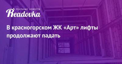 В красногорском ЖК «Арт» лифты продолжают падать - readovka.news - Московская обл. - Красногорск