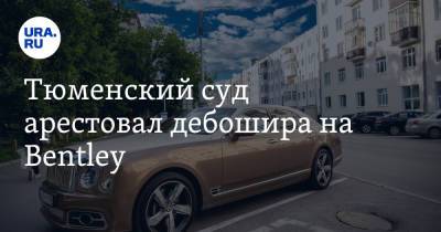 Тюменский суд арестовал дебошира на Bentley - ura.news - Тюмень