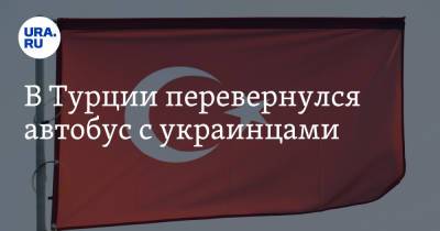 В Турции перевернулся автобус с украинцами - ura.news - Россия - Турция