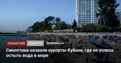 Синоптики назвали курорты Кубани, где не успела остыть вода в море - kubnews.ru - Анапа - Сочи - Краснодарский край - Новороссийск - Геленджик - Черное Море - Азовское Море